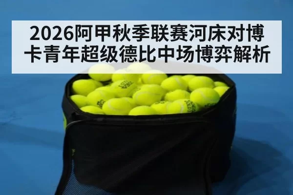 2026阿甲秋季联赛河床对博卡青年超级德比中场博弈解析