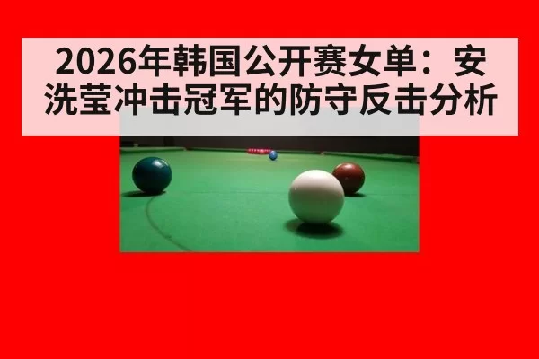2026年韩国公开赛女单：安洗莹冲击冠军的防守反击分析