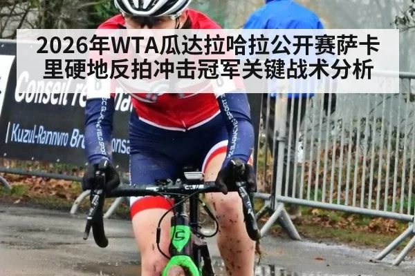 2026年WTA瓜达拉哈拉公开赛萨卡里硬地反拍冲击冠军关键战术分析